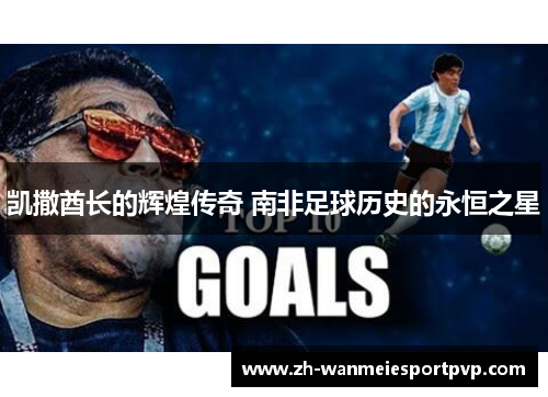凯撒酋长的辉煌传奇 南非足球历史的永恒之星
